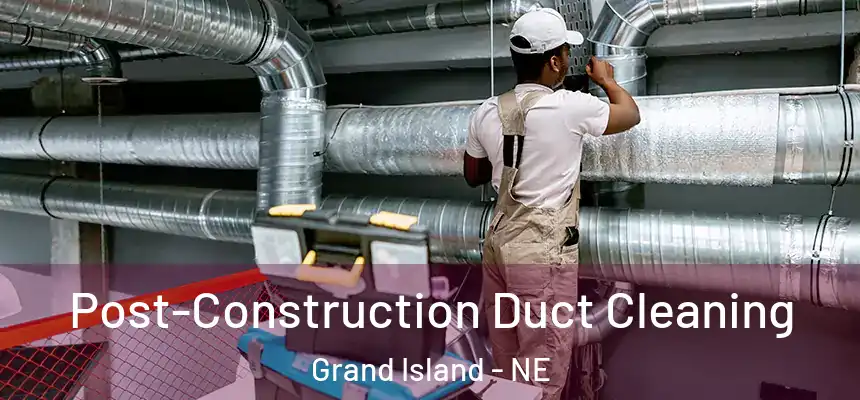 Post-Construction Duct Cleaning Grand Island - NE